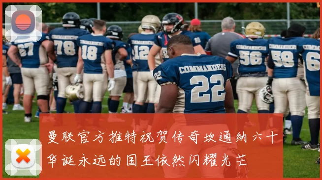 曼联官方推特祝贺传奇坎通纳六十华诞永远的国王依然闪耀光芒