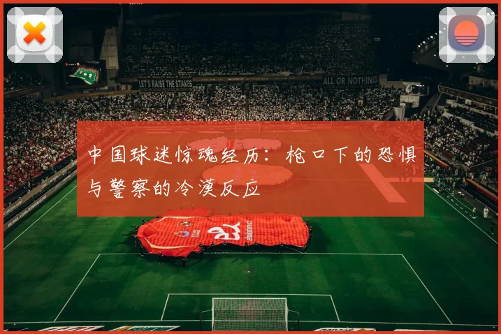 中国球迷惊魂经历：枪口下的恐惧与警察的冷漠反应