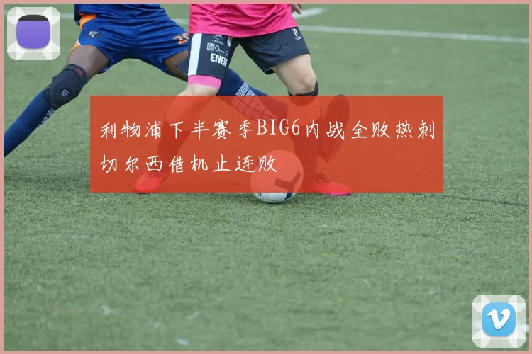 利物浦下半赛季BIG6内战全败热刺切尔西借机止连败