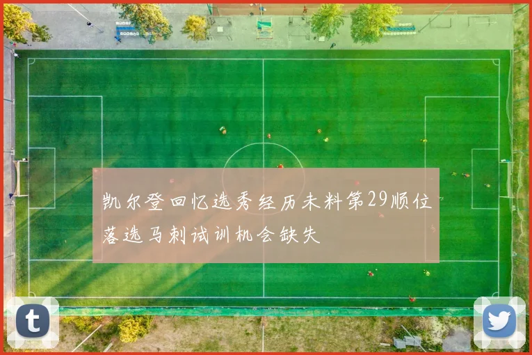 凯尔登回忆选秀经历未料第29顺位落选马刺试训机会缺失