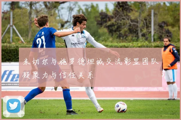 米切尔与施罗德坦诚交流彰显团队凝聚力与信任关系