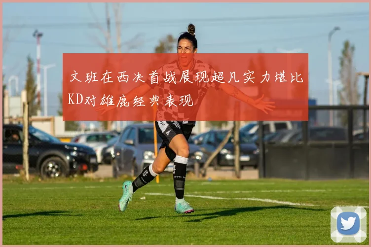 文班在西决首战展现超凡实力堪比KD对雄鹿经典表现