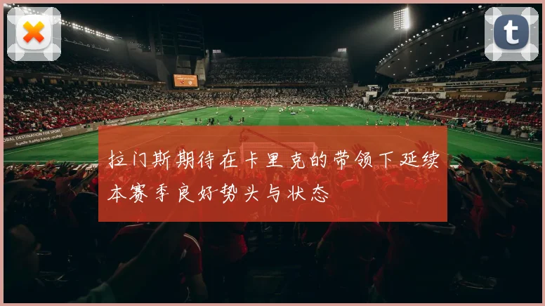 拉门斯期待在卡里克的带领下延续本赛季良好势头与状态